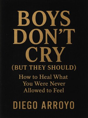 cover image of Boys Don't Cry (But They Should) How to Heal What You Were Never Allowed to Feel